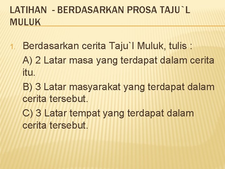 LATIHAN - BERDASARKAN PROSA TAJU`L MULUK 1. Berdasarkan cerita Taju`l Muluk, tulis : A)