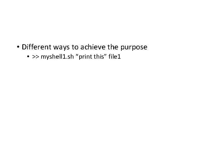  • Different ways to achieve the purpose • >> myshell 1. sh “print