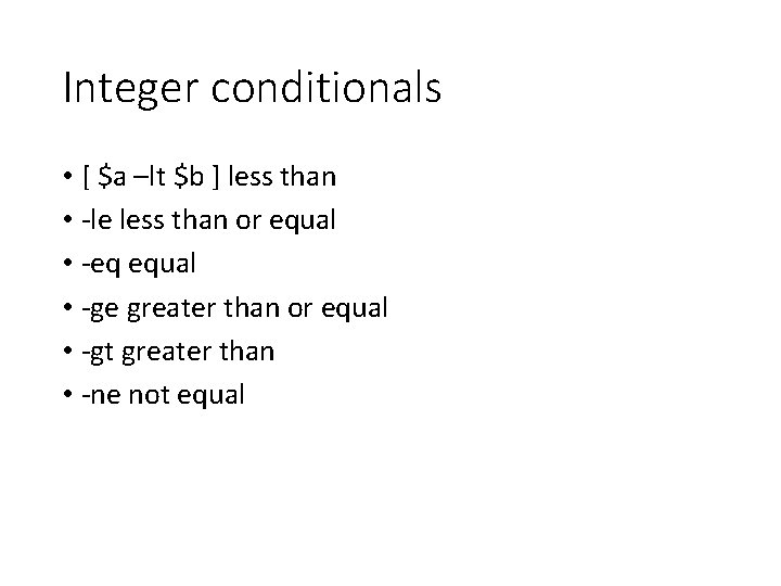 Integer conditionals • [ $a –lt $b ] less than • -le less than