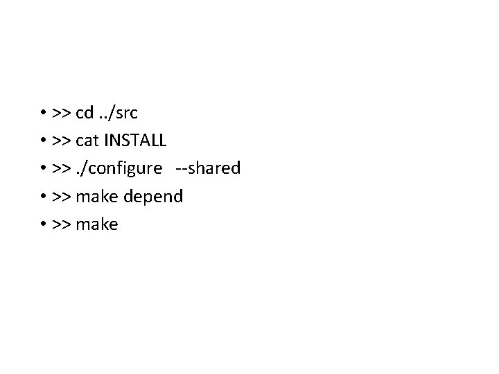  • >> cd. . /src • >> cat INSTALL • >>. /configure --shared