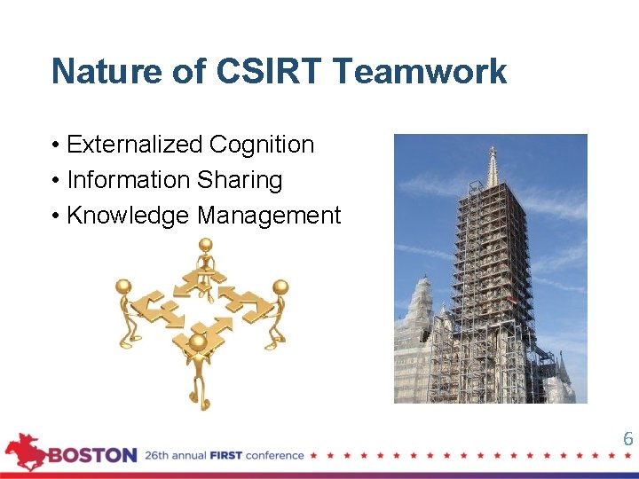Nature of CSIRT Teamwork • Externalized Cognition • Information Sharing • Knowledge Management 6