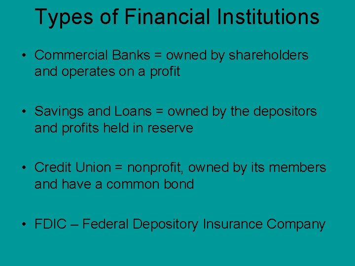 Types of Financial Institutions • Commercial Banks = owned by shareholders and operates on