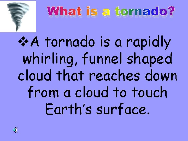 What is a tornado? v. A tornado is a rapidly whirling, funnel shaped cloud