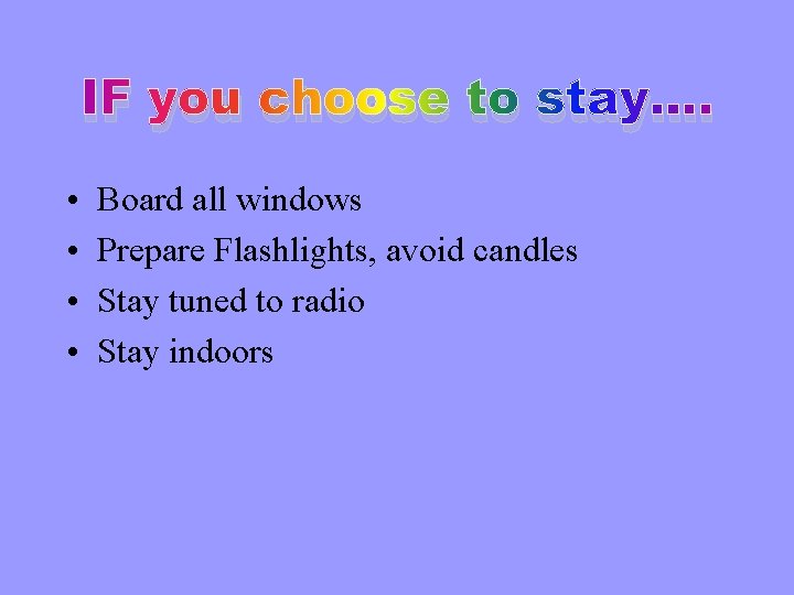 IF you choose to stay…. • • Board all windows Prepare Flashlights, avoid candles