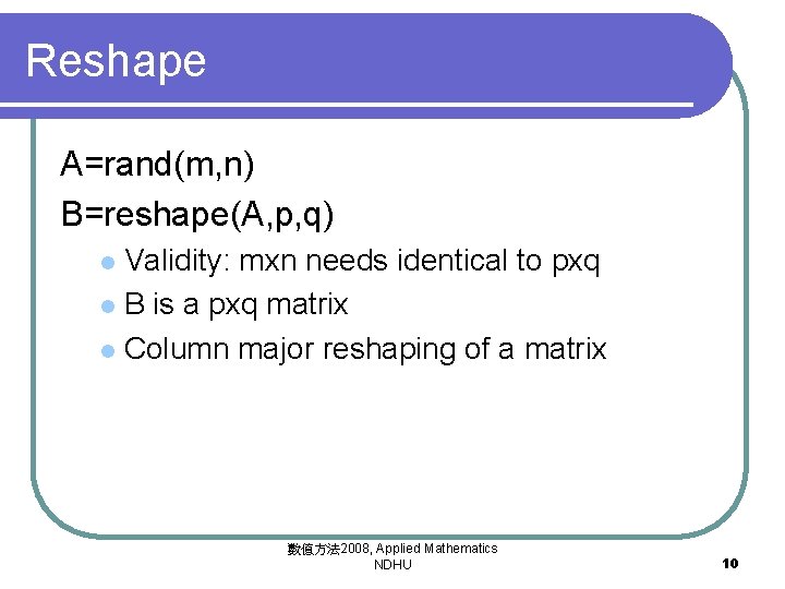 Reshape A=rand(m, n) B=reshape(A, p, q) Validity: mxn needs identical to pxq l B