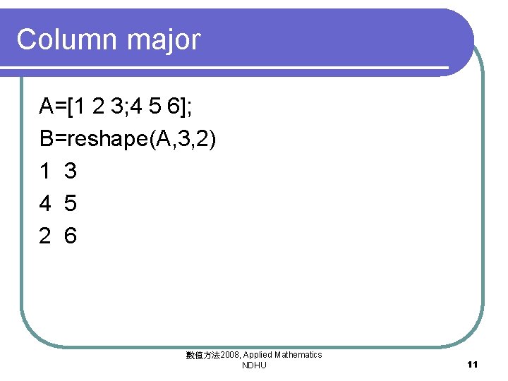 Column major A=[1 2 3; 4 5 6]; B=reshape(A, 3, 2) 1 3 4