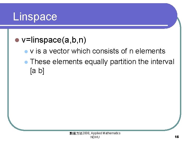 Linspace l v=linspace(a, b, n) v is a vector which consists of n elements