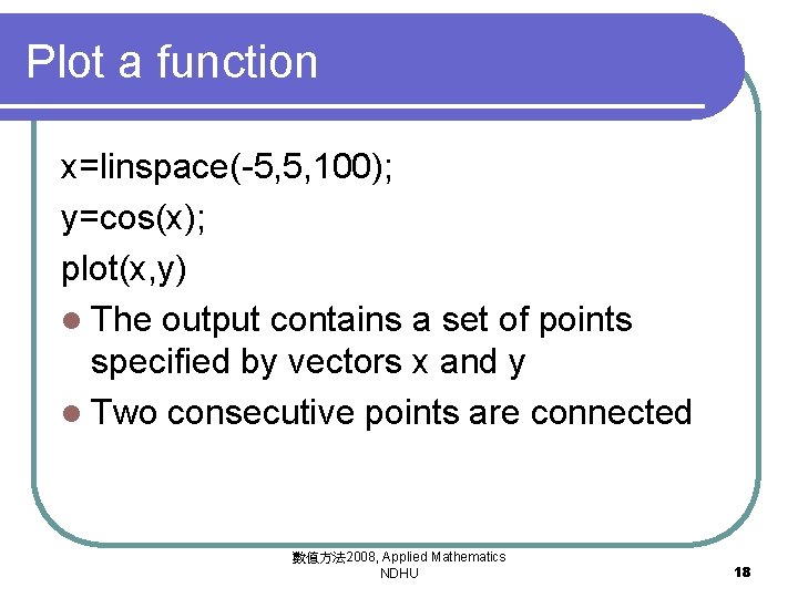 Plot a function x=linspace(-5, 5, 100); y=cos(x); plot(x, y) l The output contains a