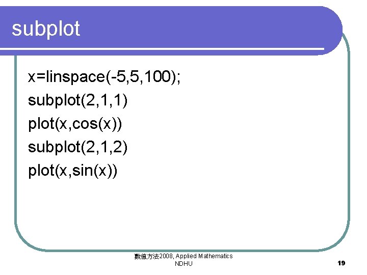 subplot x=linspace(-5, 5, 100); subplot(2, 1, 1) plot(x, cos(x)) subplot(2, 1, 2) plot(x, sin(x))