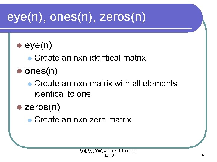 eye(n), ones(n), zeros(n) l eye(n) l Create an nxn identical matrix l ones(n) l