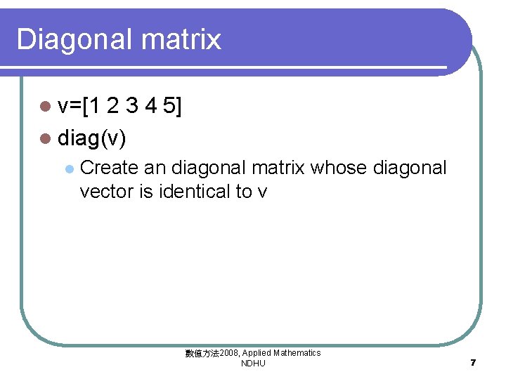 Diagonal matrix l v=[1 2 3 4 5] l diag(v) l Create an diagonal