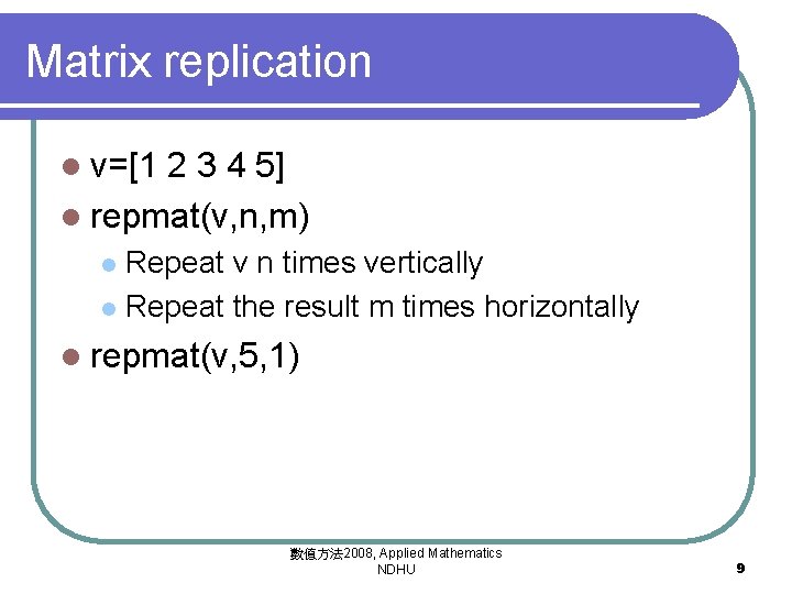 Matrix replication l v=[1 2 3 4 5] l repmat(v, n, m) Repeat v