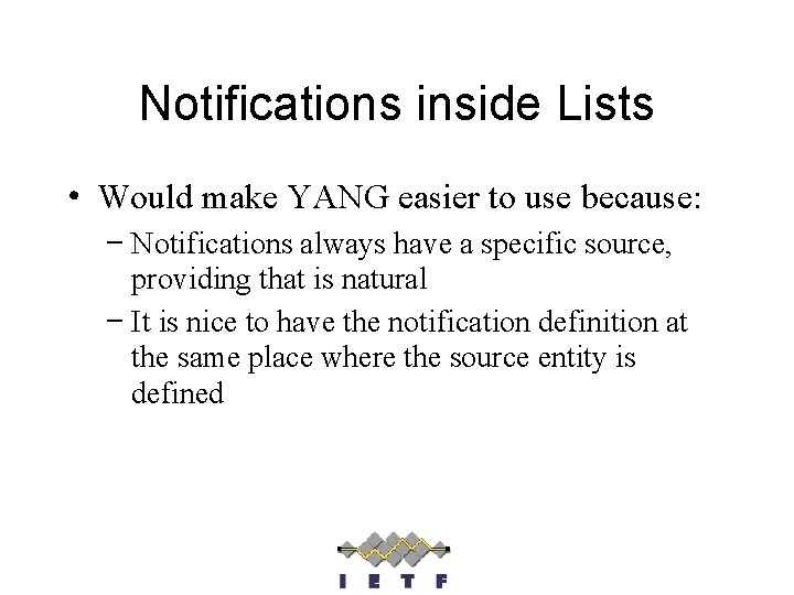 Notifications inside Lists • Would make YANG easier to use because: – Notifications always