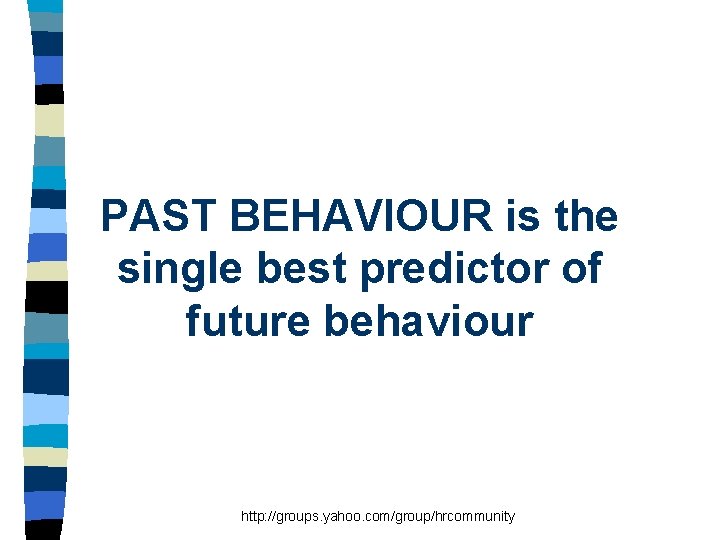 PAST BEHAVIOUR is the single best predictor of future behaviour http: //groups. yahoo. com/group/hrcommunity