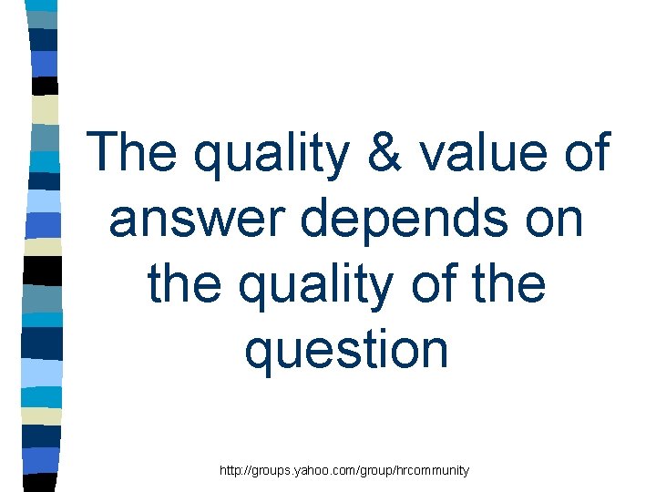 The quality & value of answer depends on the quality of the question http: