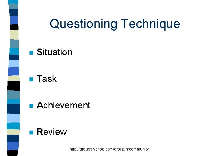 Questioning Technique n Situation n Task n Achievement n Review http: //groups. yahoo. com/group/hrcommunity