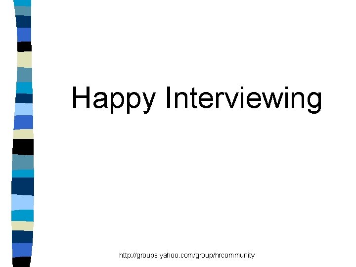 Happy Interviewing http: //groups. yahoo. com/group/hrcommunity 