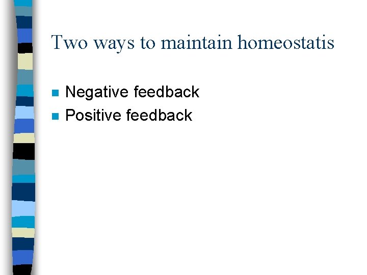 Two ways to maintain homeostatis n n Negative feedback Positive feedback 