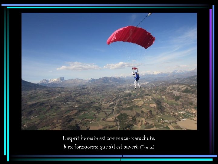 L‘esprit humain est comme un parachute. Il ne fonctionne que s’il est ouvert. (France)