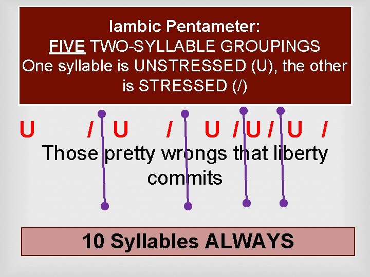 Iambic Pentameter: FIVE TWO-SYLLABLE GROUPINGS One syllable is UNSTRESSED (U), the other is STRESSED