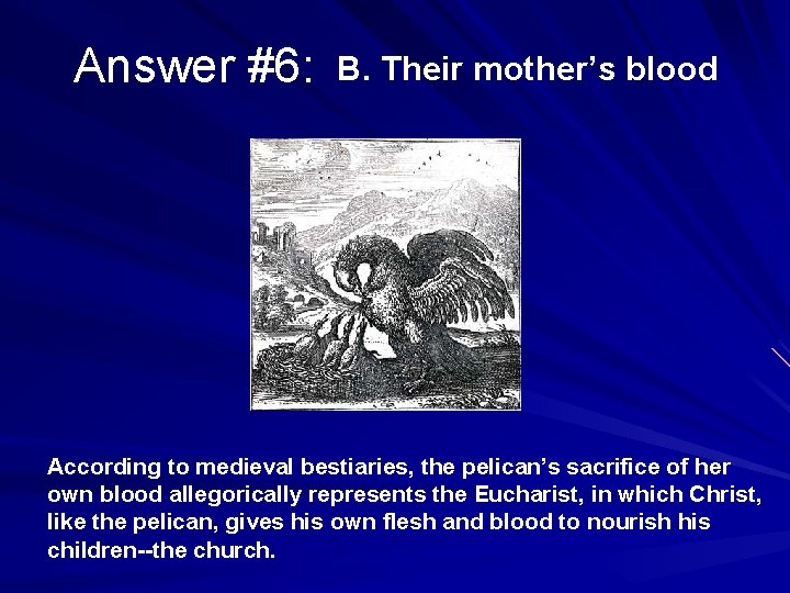 Answer #6: B. Their mother’s blood According to medieval bestiaries, the pelican’s sacrifice of