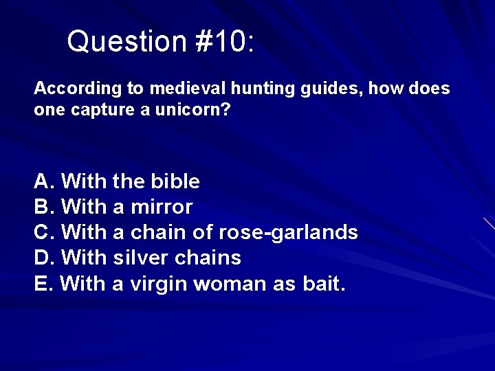 Question #10: According to medieval hunting guides, how does one capture a unicorn? A.