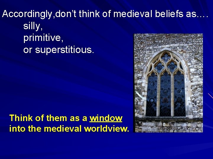 Accordingly, don’t think of medieval beliefs as…. silly, primitive, or superstitious. Think of them