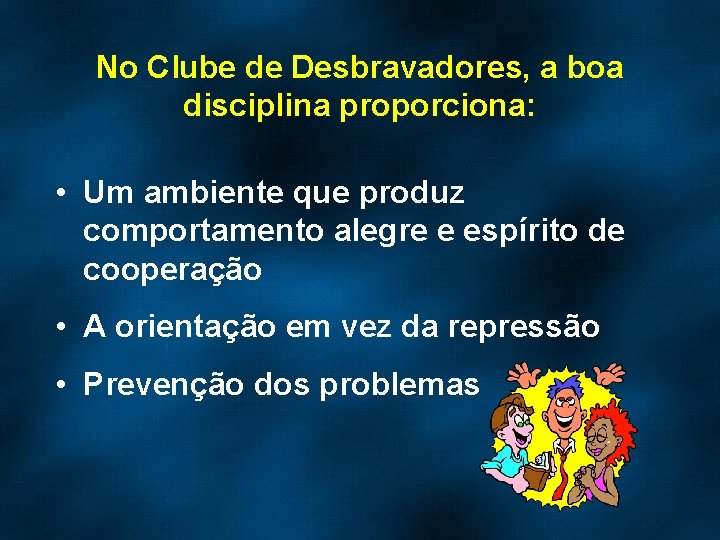No Clube de Desbravadores, a boa disciplina proporciona: • Um ambiente que produz comportamento
