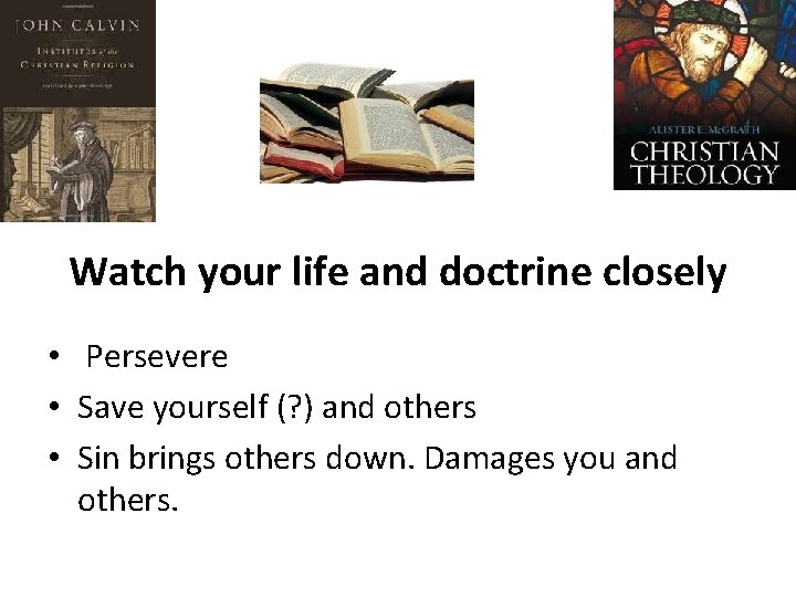 Watch your life and doctrine closely • Persevere • Save yourself (? ) and