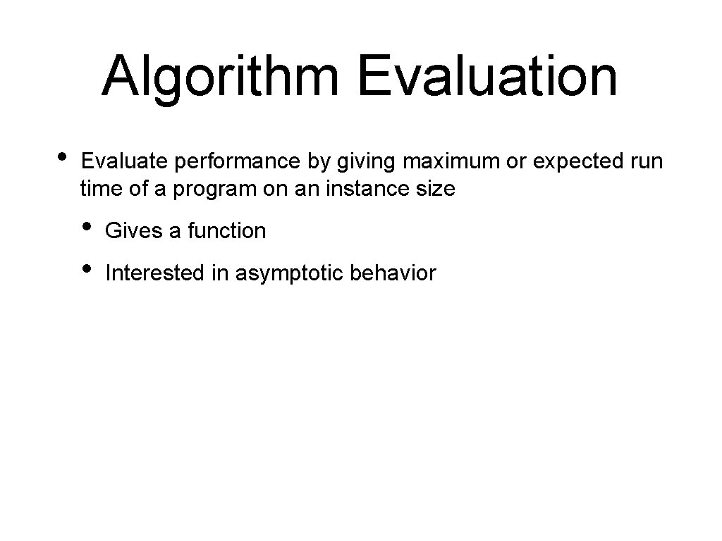 Algorithm Evaluation • Evaluate performance by giving maximum or expected run time of a