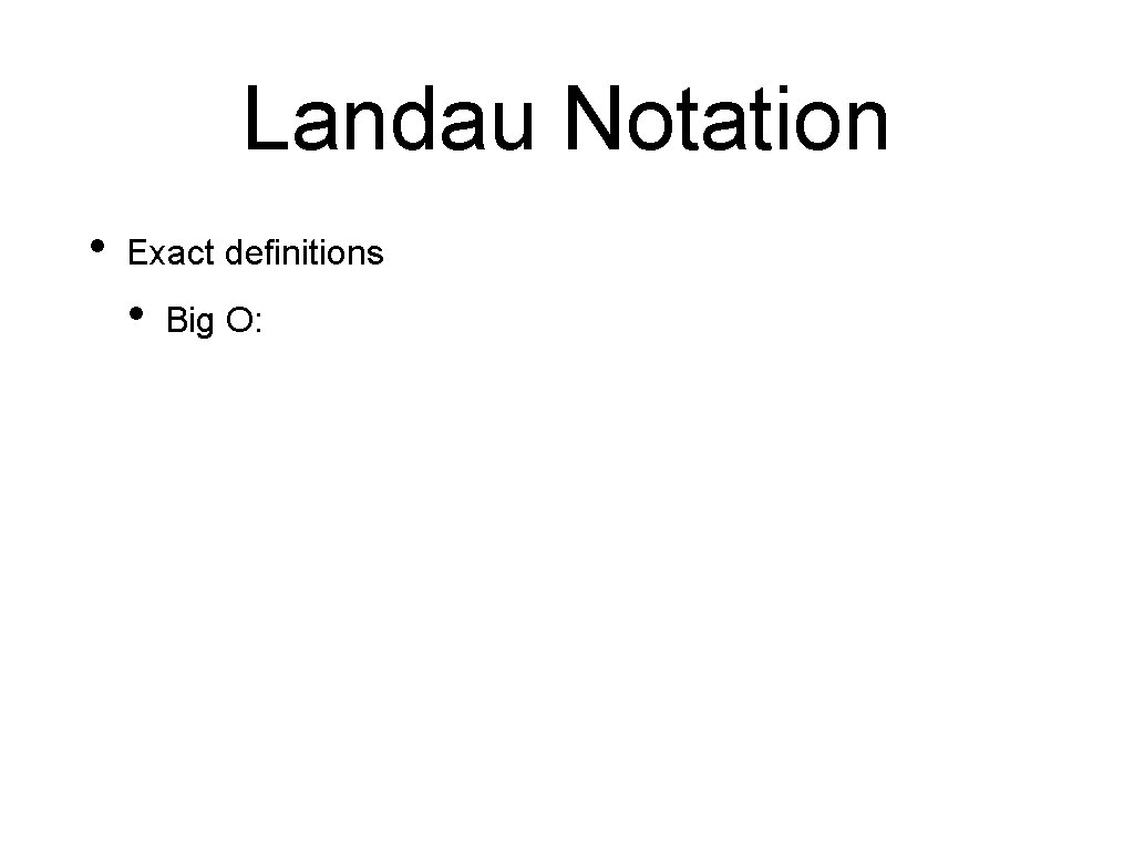 Landau Notation • Exact definitions • Big O: 