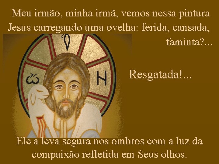 Meu irmão, minha irmã, vemos nessa pintura Jesus carregando uma ovelha: ferida, cansada, faminta?