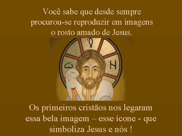 Você sabe que desde sempre procurou-se reproduzir em imagens o rosto amado de Jesus.