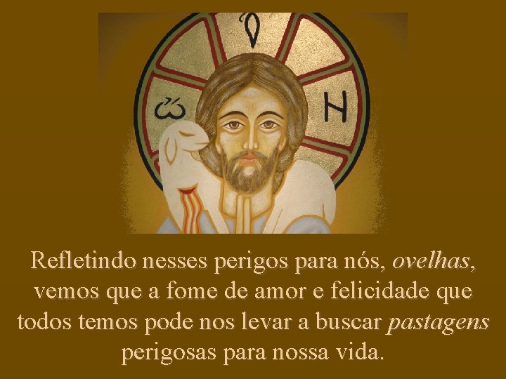 Refletindo nesses perigos para nós, ovelhas, vemos que a fome de amor e felicidade