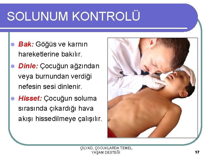 SOLUNUM KONTROLÜ l Bak: Göğüs ve karnın hareketlerine bakılır. l Dinle: Çocuğun ağzından veya