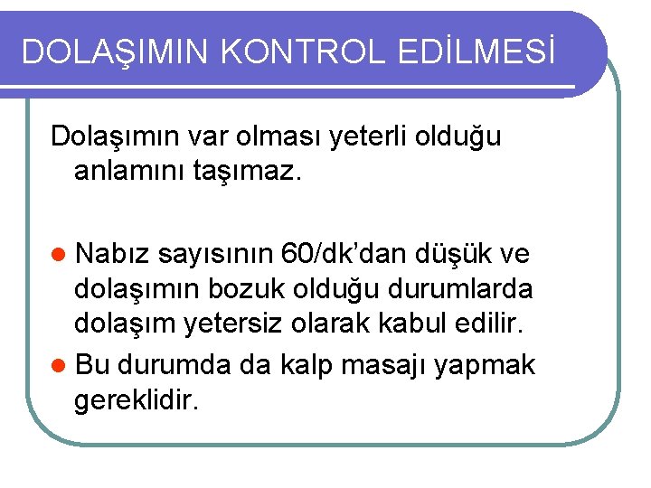 DOLAŞIMIN KONTROL EDİLMESİ Dolaşımın var olması yeterli olduğu anlamını taşımaz. l Nabız sayısının 60/dk’dan