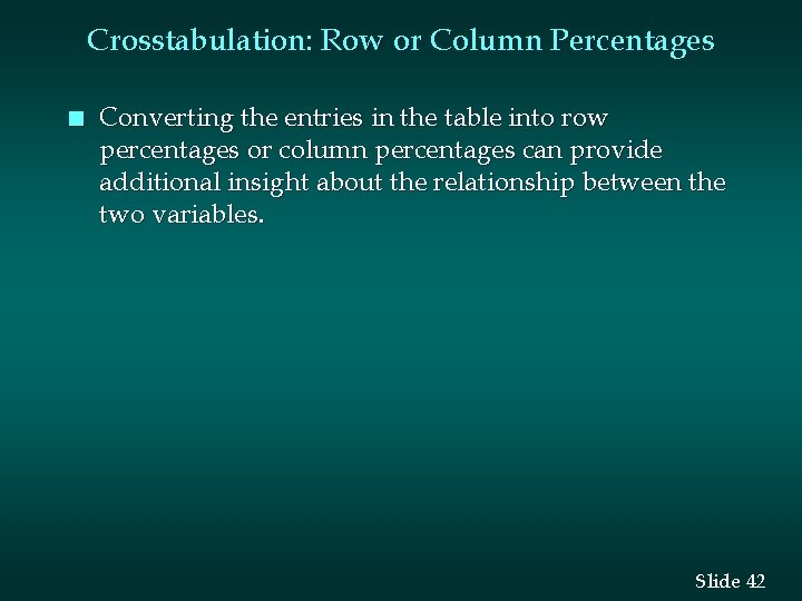 Crosstabulation: Row or Column Percentages n Converting the entries in the table into row Crosstabulation: Row or Column Percentages n Converting the entries in the table into row