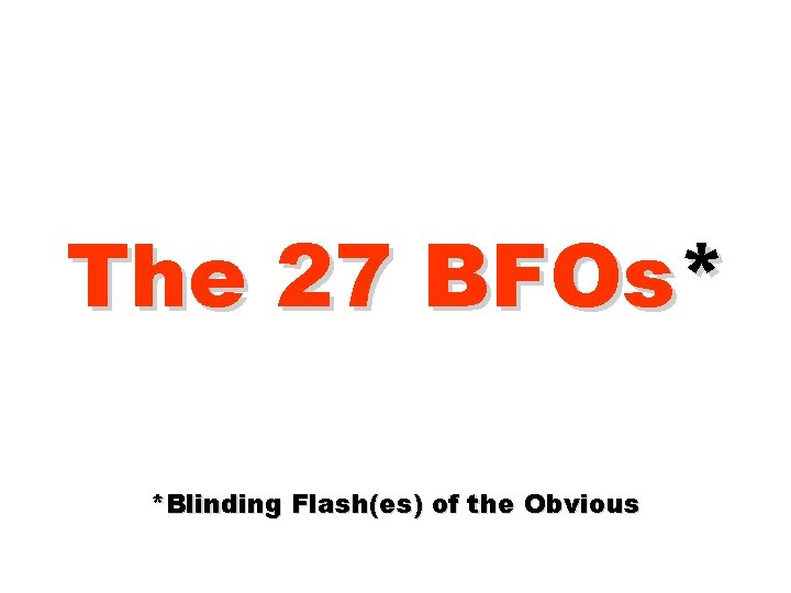 The 27 BFOs* *Blinding Flash(es) of the Obvious 