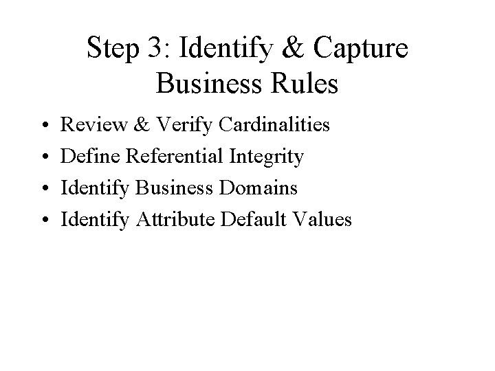 Step 3: Identify & Capture Business Rules • • Review & Verify Cardinalities Define