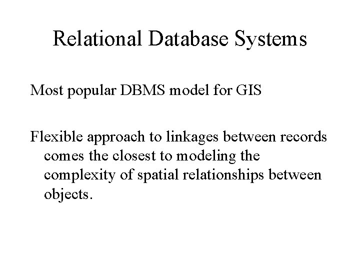 Relational Database Systems Most popular DBMS model for GIS Flexible approach to linkages between
