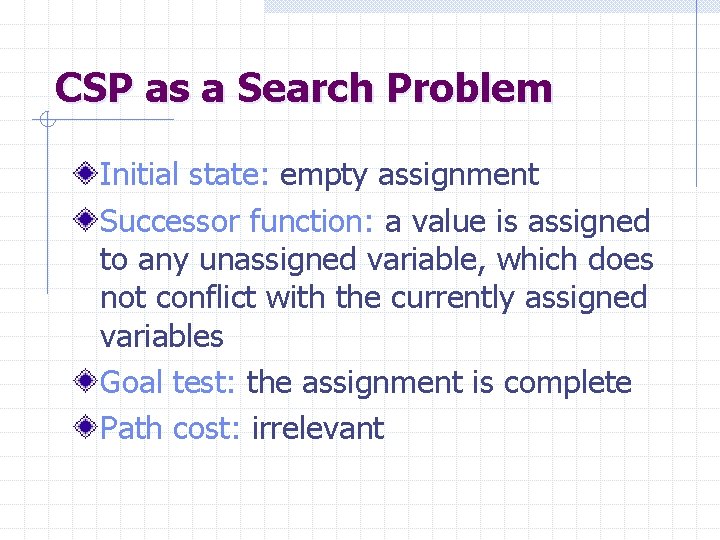 CSP as a Search Problem Initial state: empty assignment Successor function: a value is