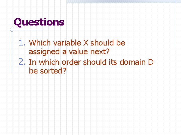 Questions 1. Which variable X should be assigned a value next? 2. In which