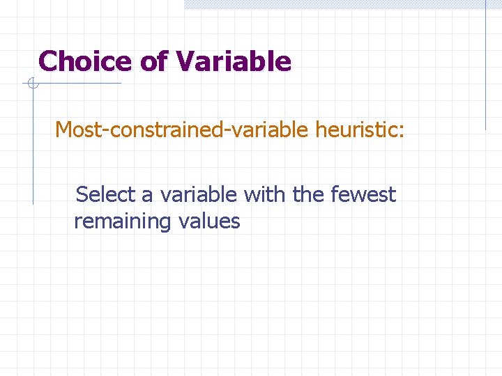 Choice of Variable Most-constrained-variable heuristic: Select a variable with the fewest remaining values 