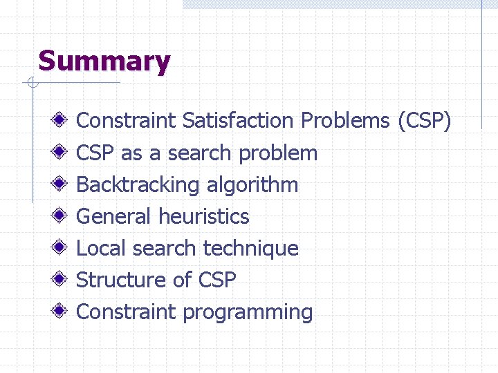 Summary Constraint Satisfaction Problems (CSP) CSP as a search problem Backtracking algorithm General heuristics