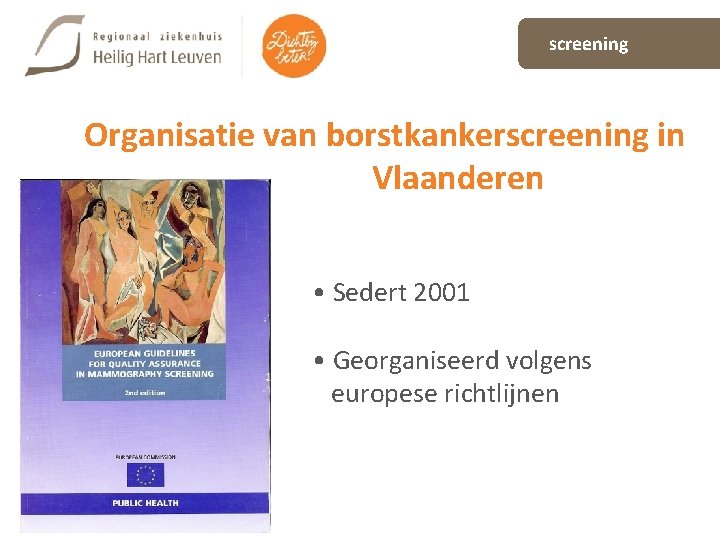 screening Organisatie van borstkankerscreening in Vlaanderen • Sedert 2001 • Georganiseerd volgens europese richtlijnen