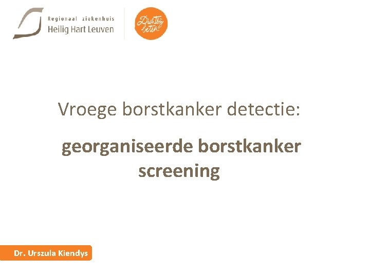 Vroege borstkanker detectie: georganiseerde borstkanker screening Dr. Urszula Kiendys 