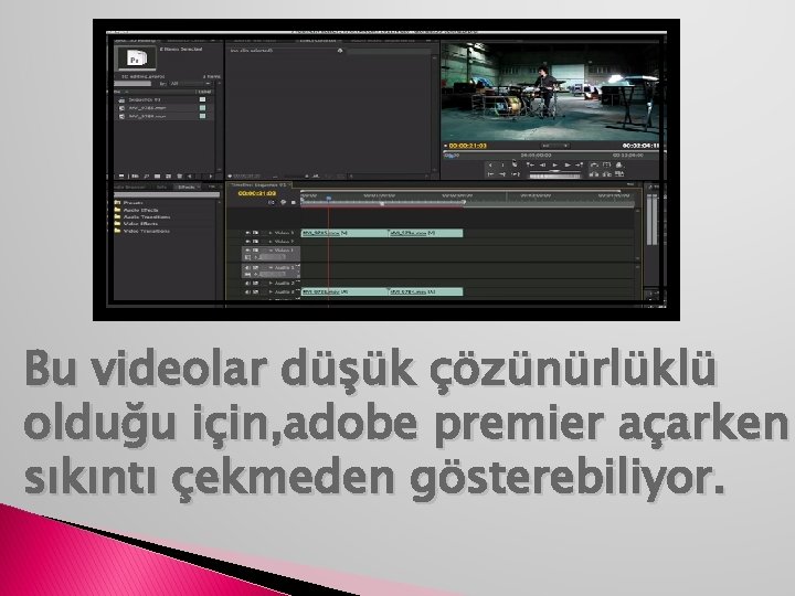 Bu videolar düşük çözünürlüklü olduğu için, adobe premier açarken sıkıntı çekmeden gösterebiliyor. 