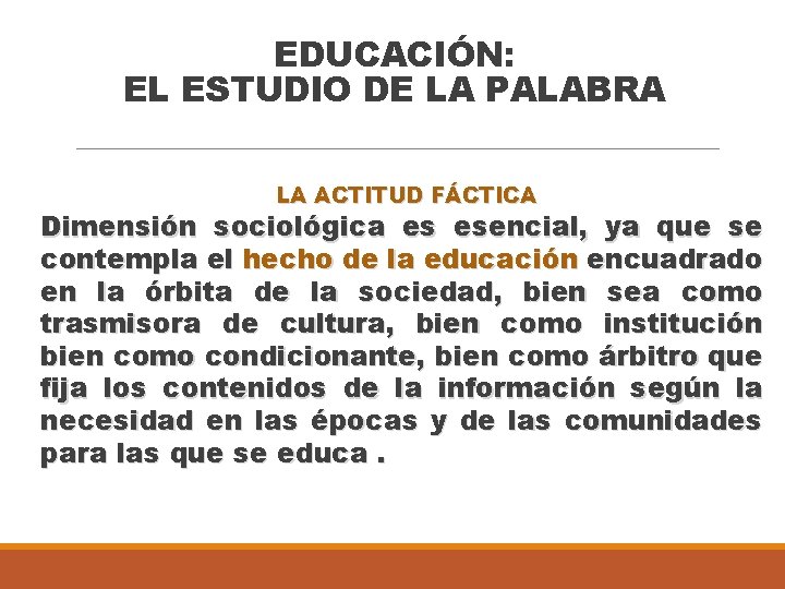 EDUCACIÓN: EL ESTUDIO DE LA PALABRA LA ACTITUD FÁCTICA Dimensión sociológica es esencial, ya