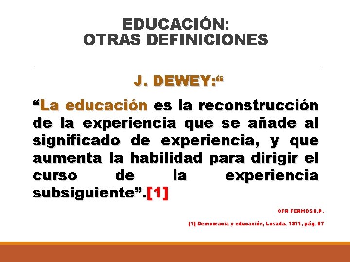 EDUCACIÓN: OTRAS DEFINICIONES J. DEWEY: “ “La educación es la reconstrucción de la experiencia