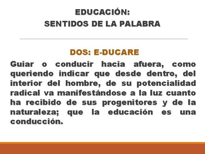 EDUCACIÓN: SENTIDOS DE LA PALABRA DOS: E-DUCARE Guiar o conducir hacia afuera, como queriendo